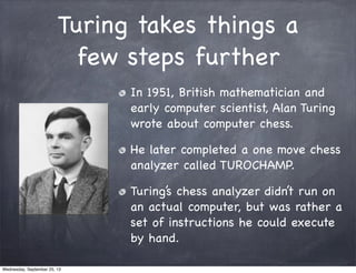 Turing takes things a
few steps further
In 1951, British mathematician and
early computer scientist, Alan Turing
wrote abo...