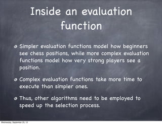 Inside an evaluation
function
Simpler evaluation functions model how beginners
see chess positions, while more complex eva...