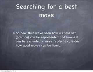 Searching for a best
move
So now that we’ve seen how a chess set
(position) can be represented and how a it
can be evaluat...