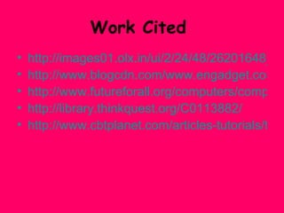 Work Cited  http://images01.olx.in/ui/2/24/48/26201648_1.jpg http://www.blogcdn.com/www.engadget.com/media/2006/04/vaiolseries.jpg http://www.futureforall.org/computers/computers.htm http://library.thinkquest.org/C0113882/ http://www.cbtplanet.com/articles-tutorials/the-future-of-computers.htm 