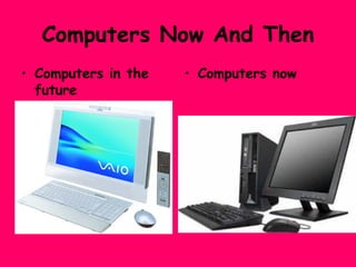 Computers Now And Then <ul><li>Computers in the future </li></ul><ul><li>Computers now </li></ul>