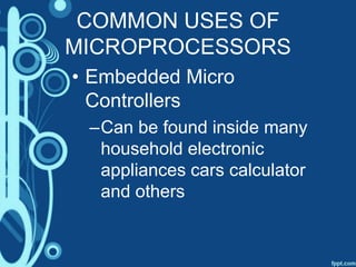 COMMON USES OF
MICROPROCESSORS
• Embedded Micro
Controllers
–Can be found inside many
household electronic
appliances cars calculator
and others
 