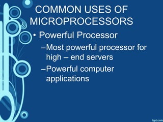 COMMON USES OF
MICROPROCESSORS
• Powerful Processor
–Most powerful processor for
high – end servers
–Powerful computer
applications
 