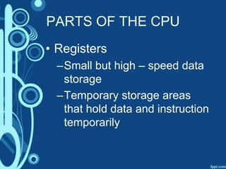 PARTS OF THE CPU
• Registers
–Small but high – speed data
storage
–Temporary storage areas
that hold data and instruction
temporarily
 