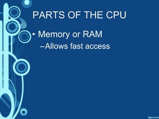 PARTS OF THE CPU
• Memory or RAM
–Allows fast access
 