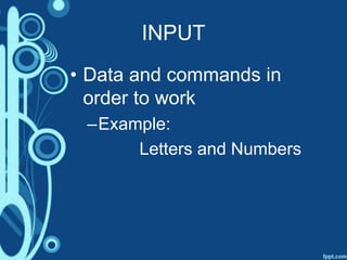 INPUT
• Data and commands in
order to work
–Example:
Letters and Numbers
 