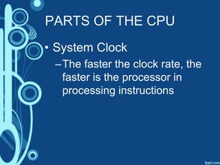 PARTS OF THE CPU
• System Clock
–The faster the clock rate, the
faster is the processor in
processing instructions
 