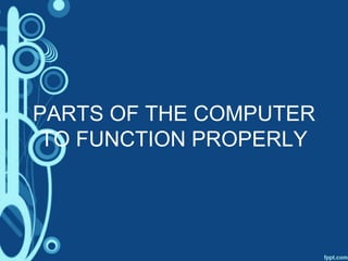 PARTS OF THE COMPUTER
TO FUNCTION PROPERLY
 