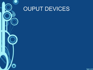 OUPUT DEVICES
 