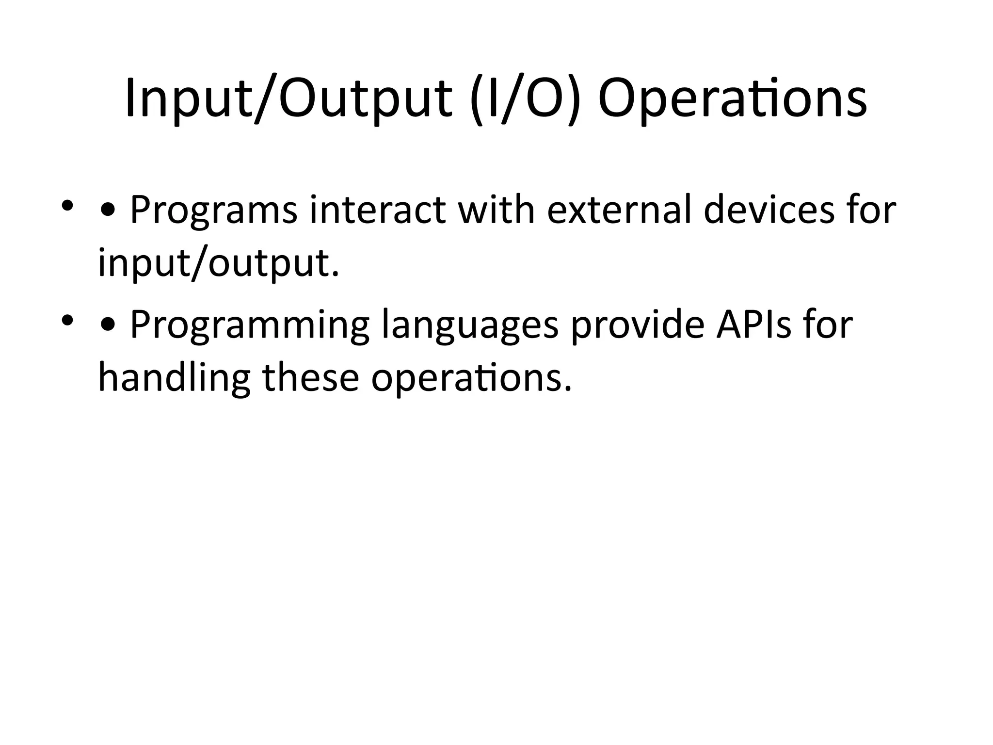 Input/Output (I/O) Operations
• • Programs interact with external devices for
input/output.
• • Programming languages provide APIs for
handling these operations.
 