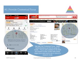 #2. Provide Contextual Focus




                           Yelp also has Contextual Focus. Maps,
                            Call & Directions are front & center for
                          mobile. They’re still available for the Web
                           but reviews & other content take center
                          stage since users tend to be in more of a
                                        research mode.
 HOW Interactive         Copyright © Suzanne Ginsburg                   18
 