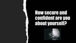 How secure and
confident are you
about yourself?
 