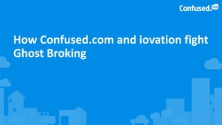 How Confused.com and iovation fight
Ghost Broking
 