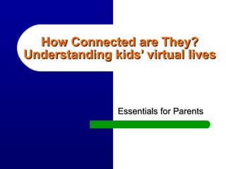 How Connected are They? Understanding kids’ virtual lives Essentials for Parents 