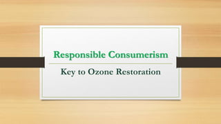 Responsible Consumerism
Key to Ozone Restoration
 