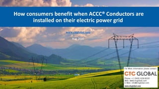 How consumers benefit when ACCC® Conductors are
installed on their electric power grid
www.ctcglobal.com
Aug 2020
 