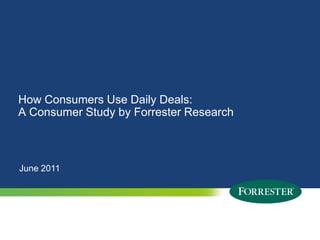 How Consumers Use Daily Deals: A Consumer Study by Forrester Research June 2011 
