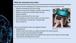 What do consumers buy online
The ease of online shopping had impacted consumers in various positive ways
• Greater conveni...