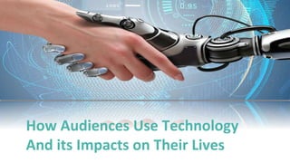 How Audiences Use Technology
And its Impacts on Their Lives
 