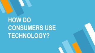 HOW DO
CONSUMERS USE
TECHNOLOGY?
 