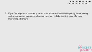 If you feel inspired to broaden your horizons in the realm of contemporary dance, taking
such a courageous step as enrolling in a class may only be the first stage of a most
interesting adventure.
 