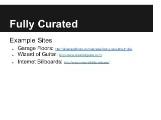 Fully Curated
Example Sites
● Garage Floors: http://allgaragefloors.com/garage-floor-epoxy-tips-tricks/
● Wizard of Guitar: http://www.wizardofguitar.com/
● Internet Billboards: http://www.internetbillboards.net/
 