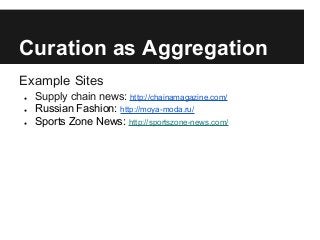 Curation as Aggregation
Example Sites
● Supply chain news: http://chainamagazine.com/
● Russian Fashion: http://moya-moda.ru/
● Sports Zone News: http://sportszone-news.com/
 