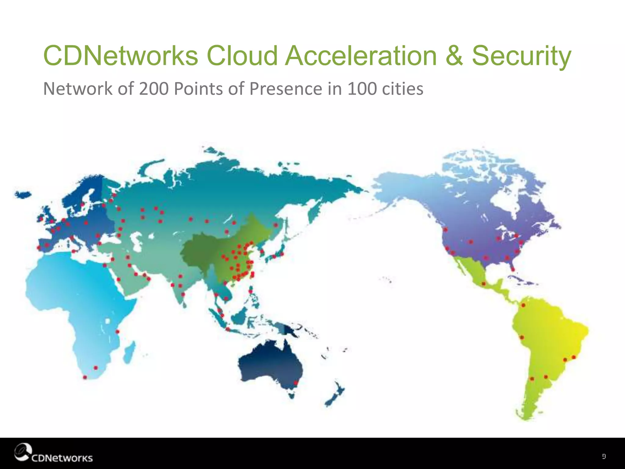 CDNetworks Cloud Acceleration & Security
Network of 200 Points of Presence in 100 cities
 