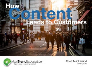 Leads to Customers
Content
Scott MacFarland
How
March | 2015
.com
Photo credit: David Marcu
 