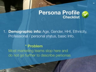 1. Demographic info: Age, Gender, HHI, Ethnicity,
Professional / personal status, basic Info.
!
!
!
Persona Proﬁle
14
* Pr...
