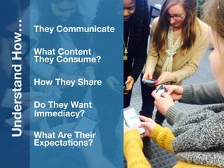 5
They Communicate
!
!
What Content
They Consume?
!
!
How They Share
!
!
Do They Want
!
!
!
What Are Their
Expectations?
U...