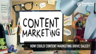 How	content	marketing	drive	
sales?
By	freakout
How
HOW COULD CONTENT MARKETING DRIVE SALES?
 