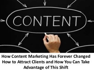 How Content Marketing Has Forever Changed
How to Attract Clients and How You Can Take
Advantage of This Shift

 