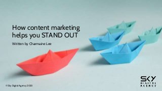 How content marketing
helps you STAND OUT
Written by Charmaine Lee
© Sky Digital Agency 2020
 