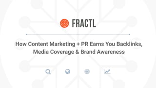 How Content Marketing + PR Earns You Backlinks,
Media Coverage & Brand Awareness
 