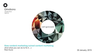 30 January, 2015
How content marketing ruined content marketing
(And what you can do to fix it…)
Rob Hurst
 