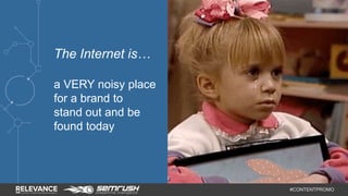 #CONTENTPROMO 
The Internet is… 
a VERY noisy place 
for a brand to 
stand out and be 
found today 
 