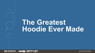The Greatest 
Hoodie Ever Made 
#CONTENTPROMO 
 