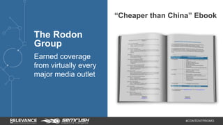 #CONTENTPROMO 
The Rodon 
Group 
Earned coverage 
from virtually every 
major media outlet 
“Cheaper than China” Ebook 
 