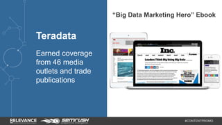 #CONTENTPROMO 
Teradata 
Earned coverage 
from 46 media 
outlets and trade 
publications 
“Big Data Marketing Hero” Ebook 
 