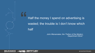 Half the money I spend on advertising is 
wasted; the trouble is I don’t know which 
half 
John Wanamaker, the “Father of ...