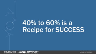 40% to 60% is a 
Recipe for SUCCESS 
#CONTENTPROMO 
 
