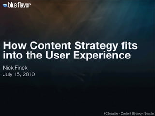 How Content Strategy ﬁts
into the User Experience
Nick Finck
July 15, 2010




                 #CSseattle - Content Strategy: Seattle
 