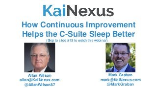 How Continuous Improvement
Helps the C-Suite Sleep Better
Mark Graban
mark@KaiNexus.com
@MarkGraban
Allan Wilson
allan@KaiNexus.com
@AllanWilson87
(Skip to slide #13 to watch this webinar)
 