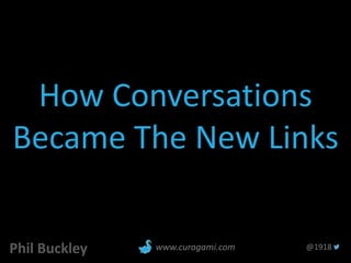 How Conversations
Became The New Links
Phil Buckley @1918www.curagami.com
 