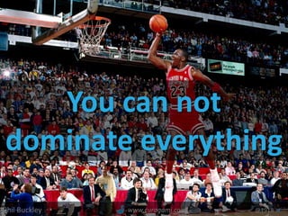 You can not
dominate everything
Phil Buckley @1918www.curagami.com
 
