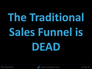 Phil Buckley @1918www.curagami.com
The Traditional
Sales Funnel is
DEAD
 