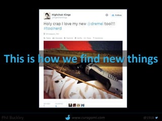 Phil Buckley @1918www.curagami.com
This is how we find new things
 