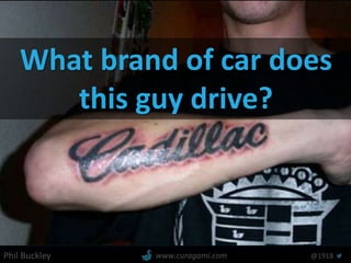 Phil Buckley @1918www.curagami.com
What brand of car does
this guy drive?
 