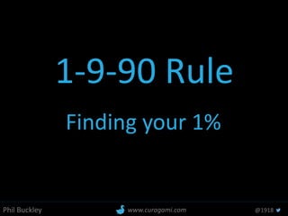 Phil Buckley @1918www.curagami.com
1-9-90 Rule
Finding your 1%
 
